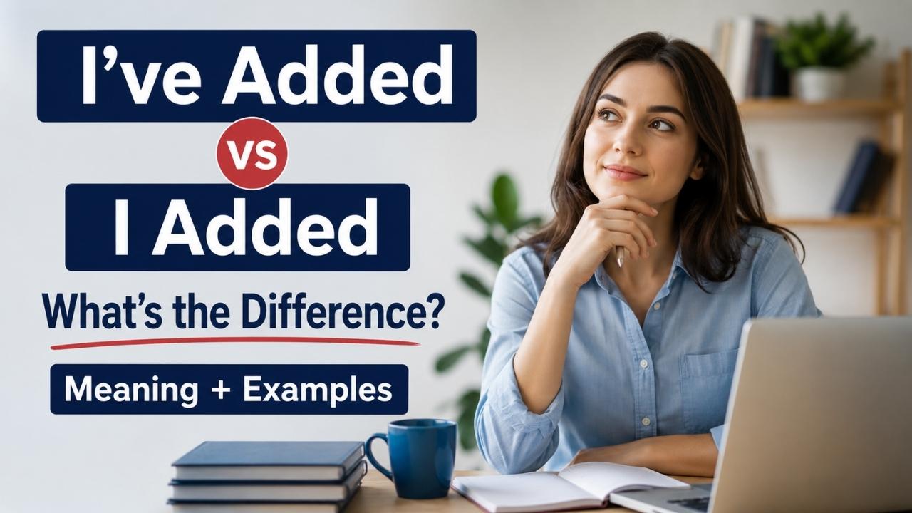 Understanding I've Added vs I Added can help you communicate more clearly in professional writing, everyday conversations, academic work, and business emails.
